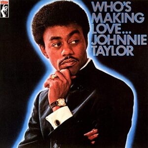 JOHNNIE TAYLOR- WHOS MAKING LOVE