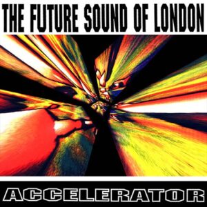 Future Sound of London, The - Accelerator