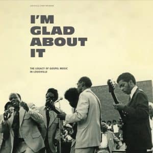 VARIOUS ARTISTS - I'M GLAD ABOUT IT: THE LEGACY OF GOSPEL MUSIC IN LOUISVILLE [2LP]